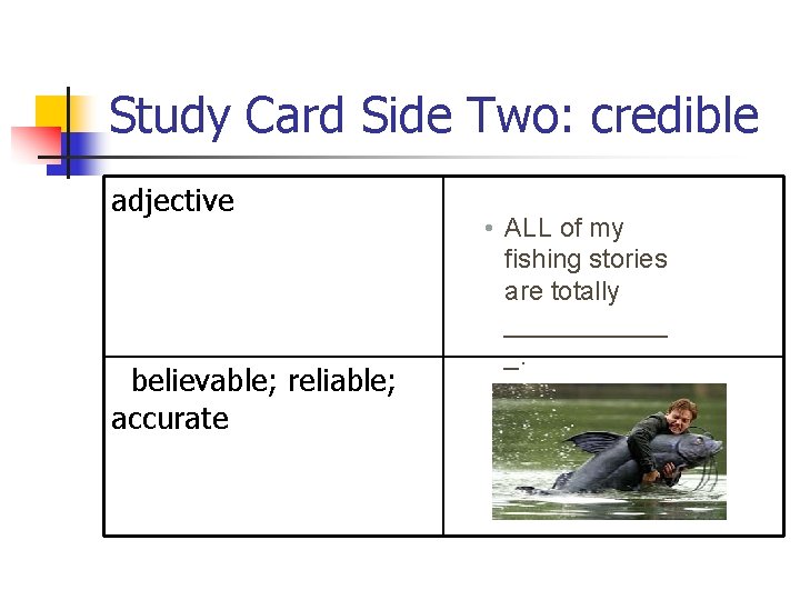 Study Card Side Two: credible adjective believable; reliable; accurate • ALL of my fishing