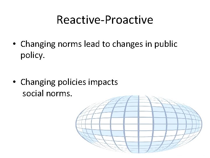 Reactive-Proactive • Changing norms lead to changes in public policy. • Changing policies impacts