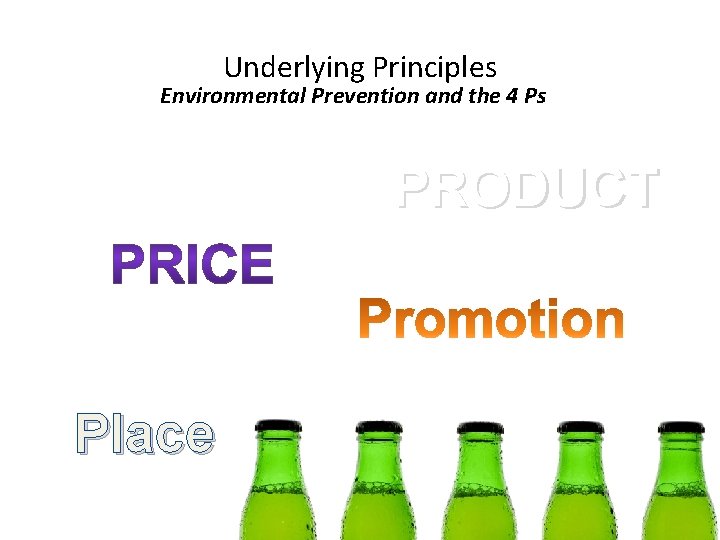 Underlying Principles Environmental Prevention and the 4 Ps PRODUCT Place 