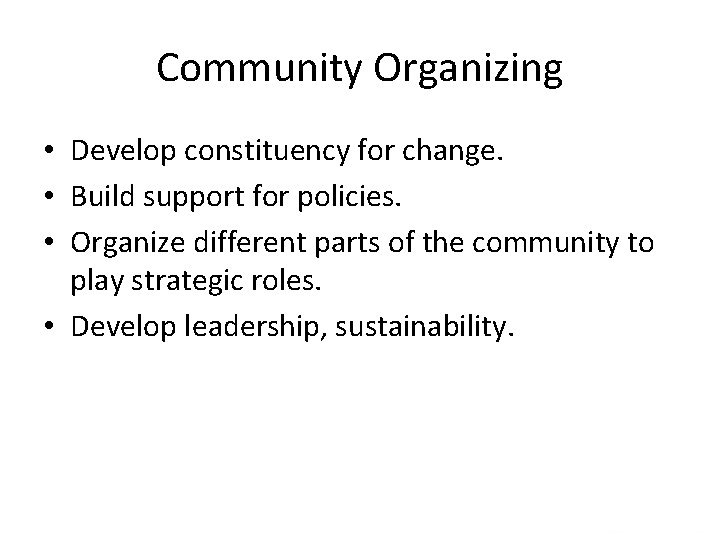 Community Organizing • Develop constituency for change. • Build support for policies. • Organize