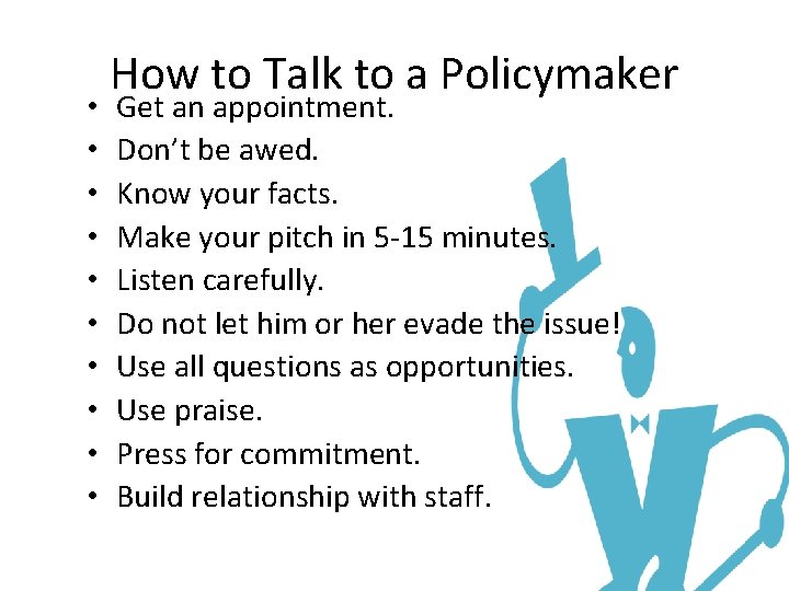  • • • How to Talk to a Policymaker Get an appointment. Don’t