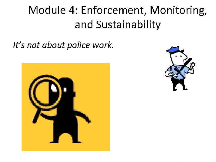 Module 4: Enforcement, Monitoring, and Sustainability It’s not about police work. 