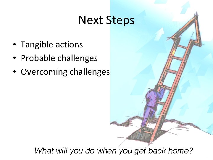 Next Steps • Tangible actions • Probable challenges • Overcoming challenges What will you