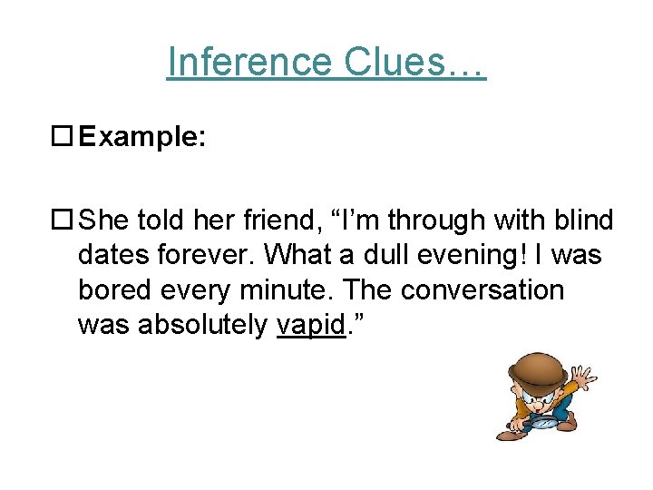 Inference Clues… Example: She told her friend, “I’m through with blind dates forever. What