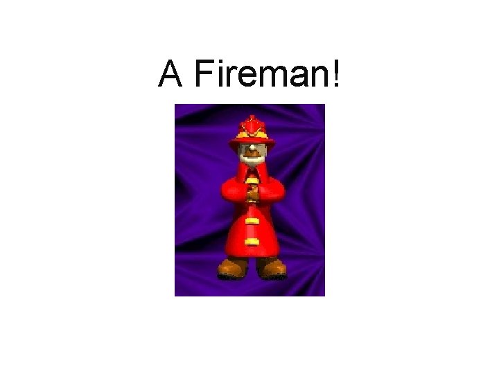 A Fireman! 