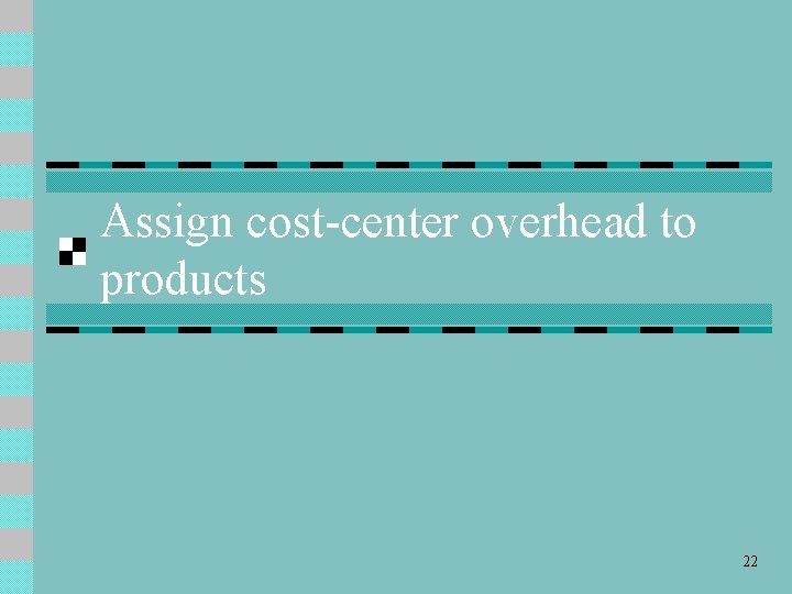 Assign cost-center overhead to products 22 