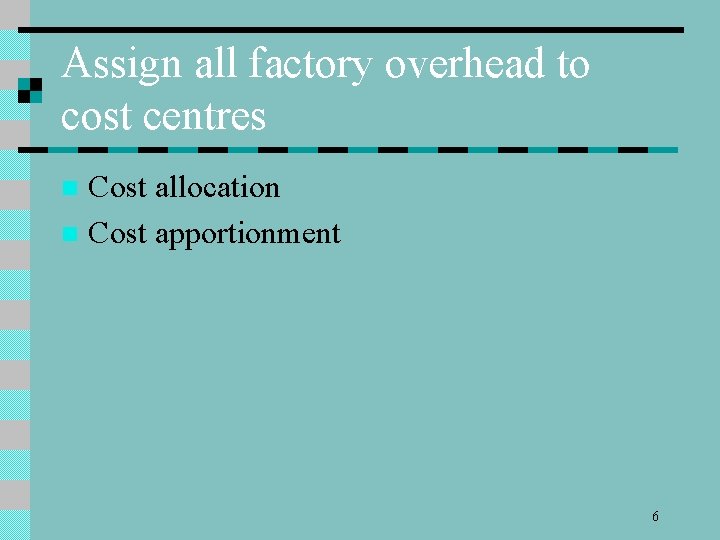 Assign all factory overhead to cost centres Cost allocation n Cost apportionment n 6