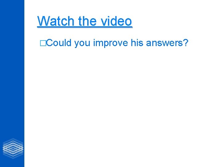 Watch the video �Could you improve his answers? 