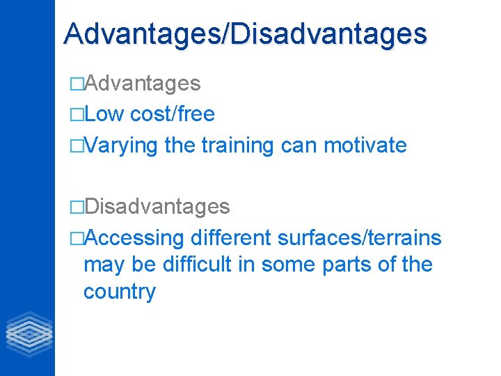 Advantages/Disadvantages �Advantages �Low cost/free �Varying the training can motivate �Disadvantages �Accessing different surfaces/terrains may