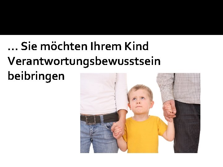 … Sie möchten Ihrem Kind Verantwortungsbewusstsein beibringen 