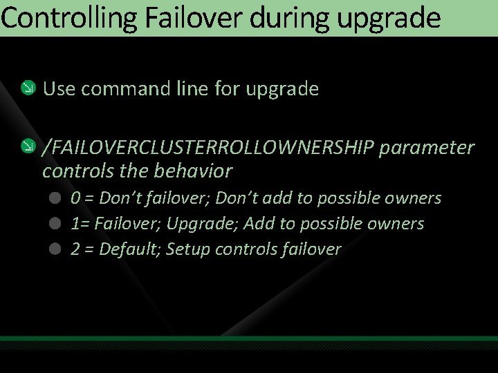 Controlling Failover during upgrade Use command line for upgrade /FAILOVERCLUSTERROLLOWNERSHIP parameter controls the behavior Controlling Failover during upgrade Use command line for upgrade /FAILOVERCLUSTERROLLOWNERSHIP parameter controls the behavior