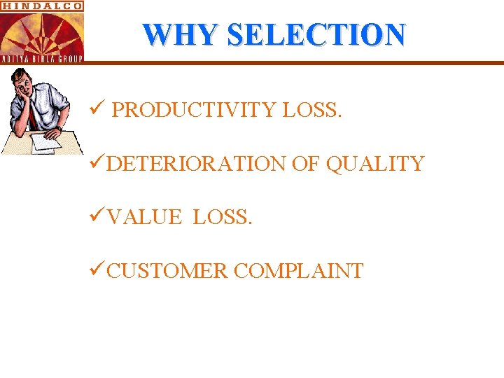 WHY SELECTION ü PRODUCTIVITY LOSS. üDETERIORATION OF QUALITY üVALUE LOSS. üCUSTOMER COMPLAINT WHY SELECTION ü PRODUCTIVITY LOSS. üDETERIORATION OF QUALITY üVALUE LOSS. üCUSTOMER COMPLAINT