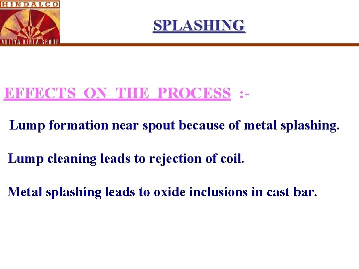 SPLASHING EFFECTS ON THE PROCESS : Lump formation near spout because of metal splashing. SPLASHING EFFECTS ON THE PROCESS : Lump formation near spout because of metal splashing.