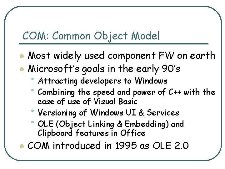 COM: Common Object Model l l Most widely used component FW on earth Microsoft’s