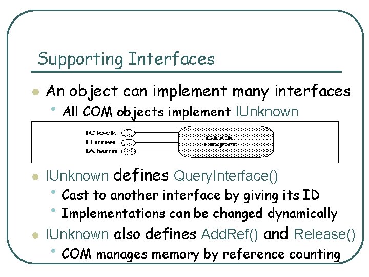 Supporting Interfaces l An object can implement many interfaces l IUnknown defines Query. Interface()