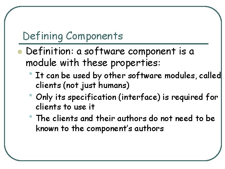 Defining Components l Definition: a software component is a module with these properties: •