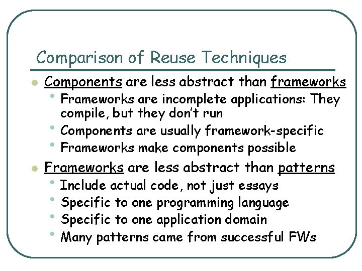 Comparison of Reuse Techniques l Components are less abstract than frameworks • Frameworks are