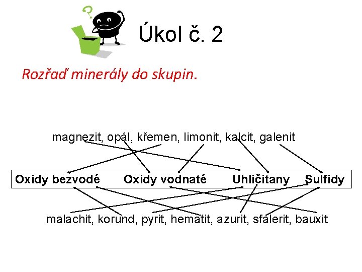 Úkol č. 2 Rozřaď minerály do skupin. magnezit, opál, křemen, limonit, kalcit, galenit Oxidy