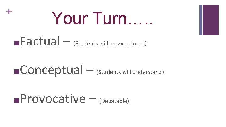 + Your Turn…. . ■Factual – (Students will know…. do……) ■Conceptual – ■Provocative (Students