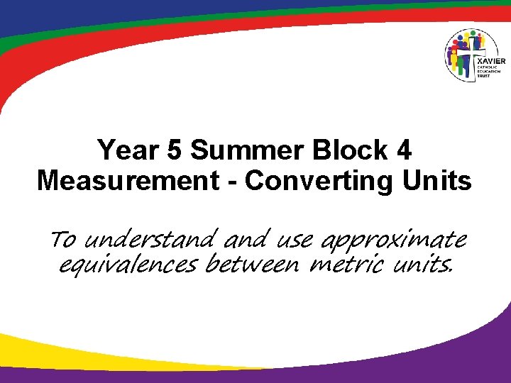 Year 5 Summer Block 4 Measurement - Converting Units To understand use approximate equivalences