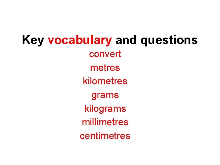 Key vocabulary and questions convert metres kilometres grams kilograms millimetres centimetres 