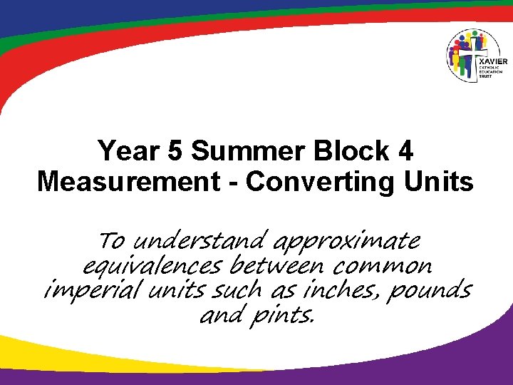 Year 5 Summer Block 4 Measurement - Converting Units To understand approximate equivalences between