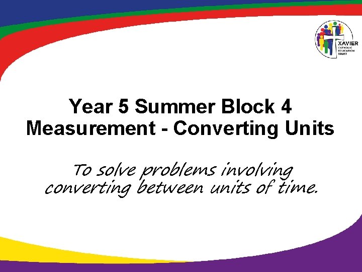 Year 5 Summer Block 4 Measurement - Converting Units To solve problems involving converting