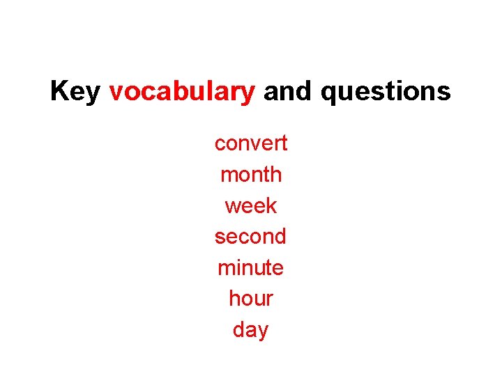 Key vocabulary and questions convert month week second minute hour day 