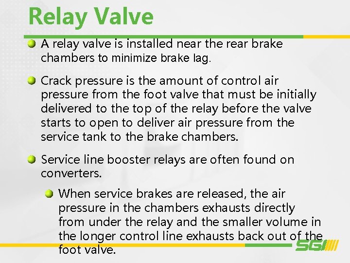 Relay Valve A relay valve is installed near the rear brake chambers to minimize