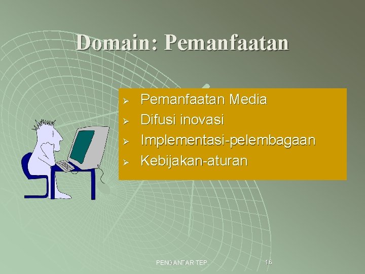 Domain: Pemanfaatan Ø Ø Pemanfaatan Media Difusi inovasi Implementasi-pelembagaan Kebijakan-aturan PENGANTAR TEP. 16 