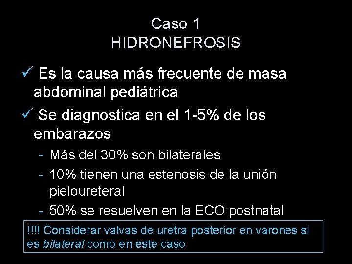 Caso 1 HIDRONEFROSIS Es la causa más frecuente de masa abdominal pediátrica Se diagnostica