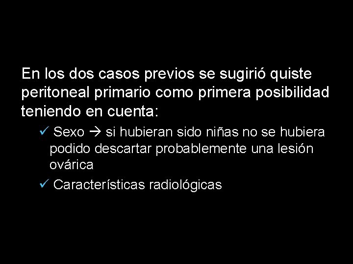 En los dos casos previos se sugirió quiste peritoneal primario como primera posibilidad teniendo