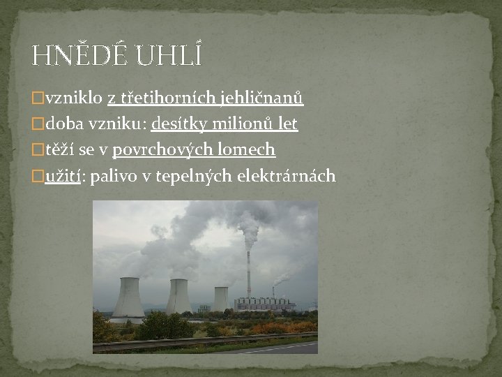 HNĚDÉ UHLÍ �vzniklo z třetihorních jehličnanů �doba vzniku: desítky milionů let �těží se v