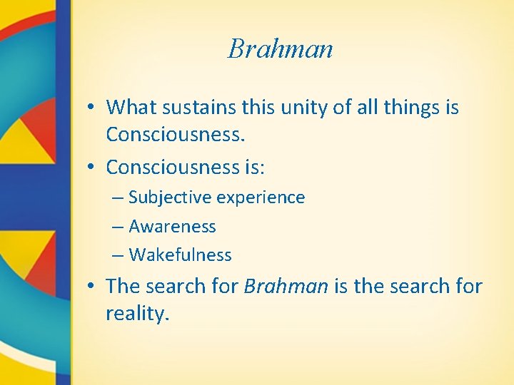 Brahman • What sustains this unity of all things is Consciousness. • Consciousness is: