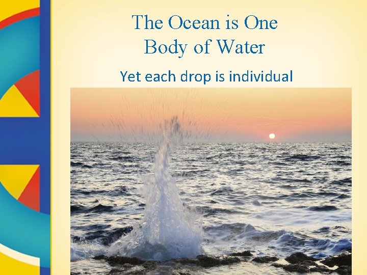 The Ocean is One Body of Water Yet each drop is individual 