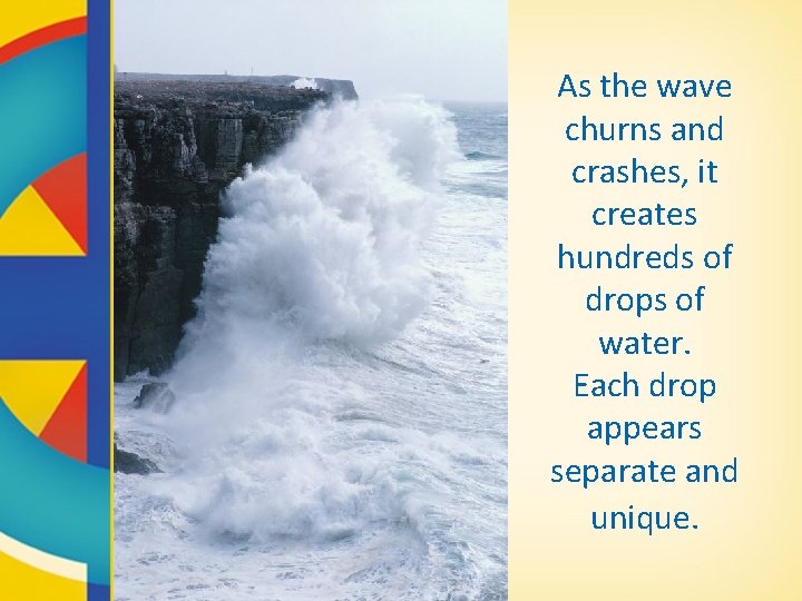 As the wave churns and crashes, it creates hundreds of drops of water. Each