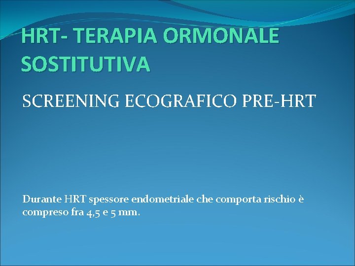 HRT- TERAPIA ORMONALE SOSTITUTIVA SCREENING ECOGRAFICO PRE-HRT Durante HRT spessore endometriale che comporta rischio