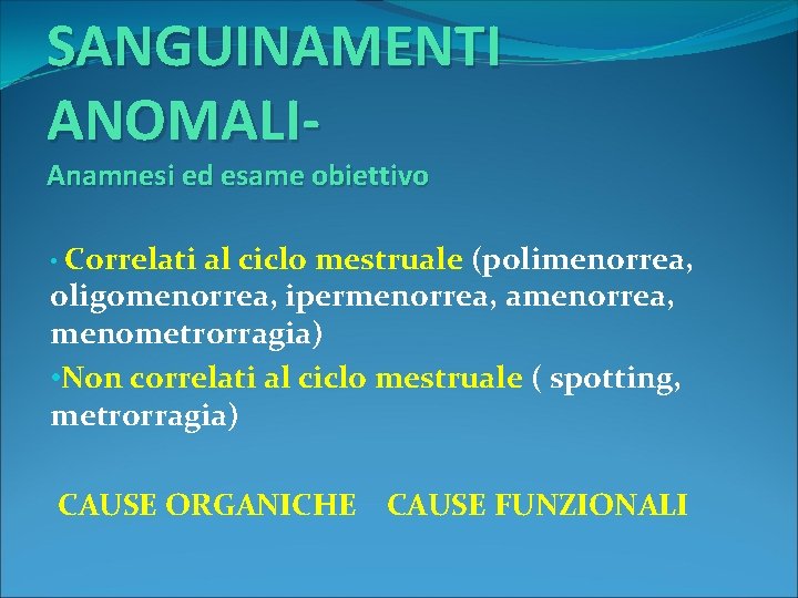 SANGUINAMENTI ANOMALIAnamnesi ed esame obiettivo • Correlati al ciclo mestruale (polimenorrea, oligomenorrea, ipermenorrea, amenorrea,