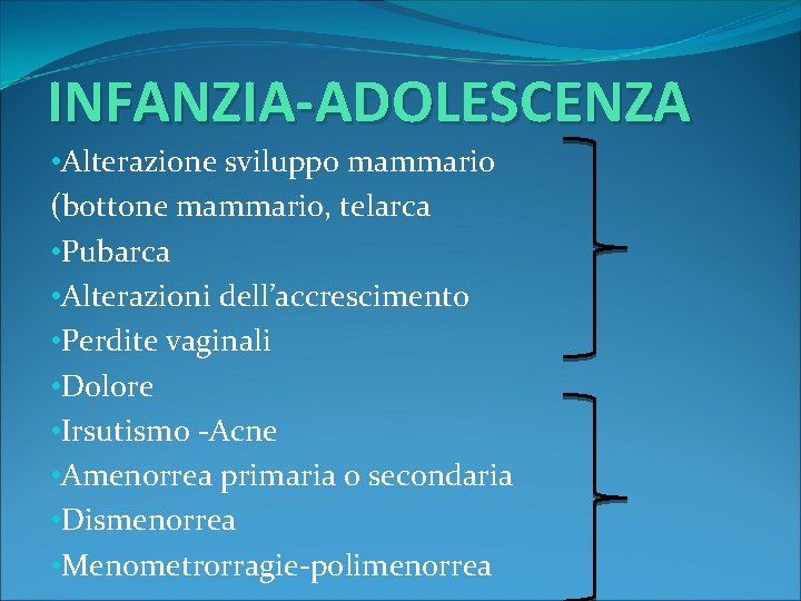 INFANZIA-ADOLESCENZA • Alterazione sviluppo mammario (bottone mammario, telarca • Pubarca • Alterazioni dell’accrescimento •