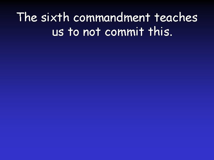 The sixth commandment teaches us to not commit this. 