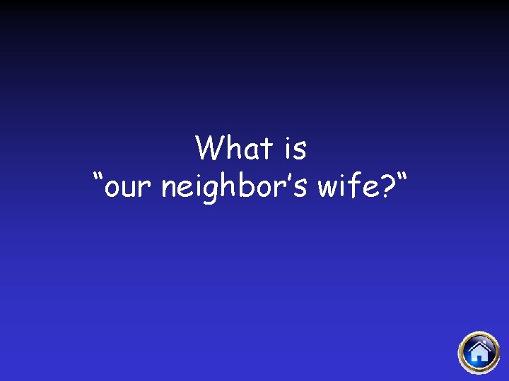 What is “our neighbor’s wife? “ 