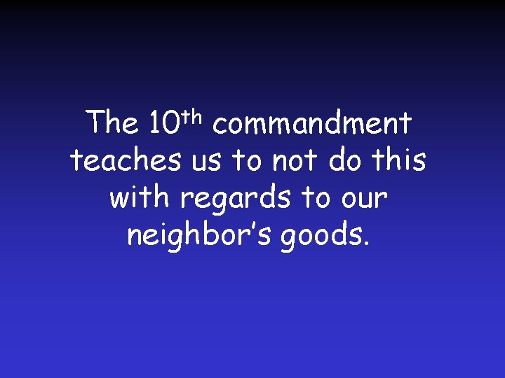 The 10 th commandment teaches us to not do this with regards to our