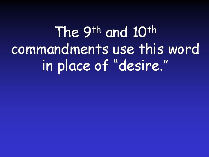 The 9 th and 10 th commandments use this word in place of “desire.