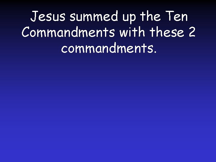 Jesus summed up the Ten Commandments with these 2 commandments. 