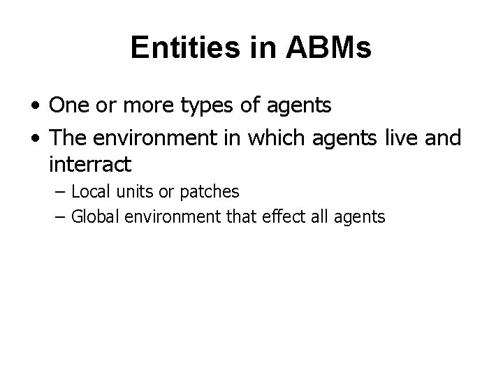 Entities in ABMs • One or more types of agents • The environment in