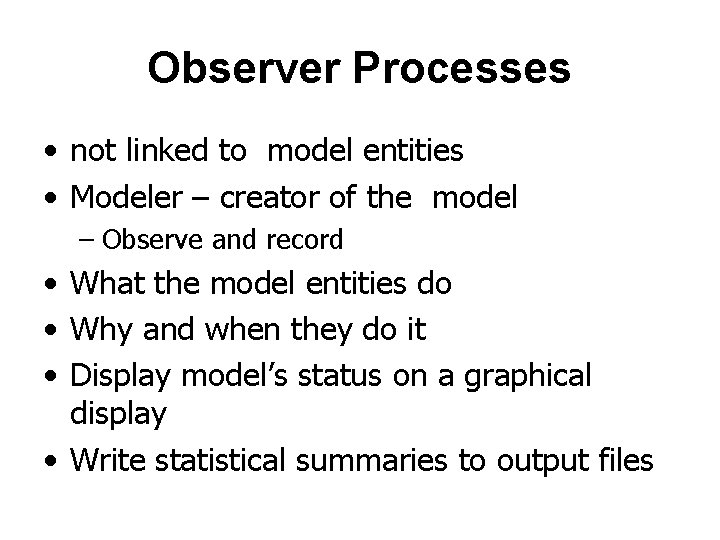 Observer Processes • not linked to model entities • Modeler – creator of the