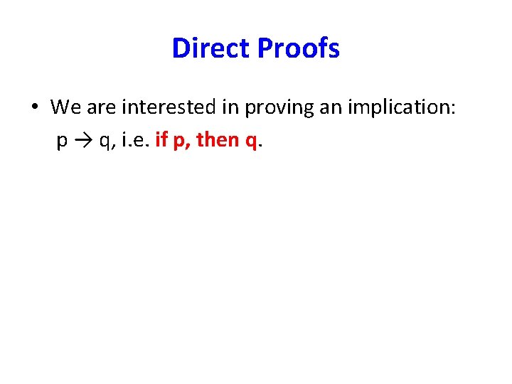 Direct Proofs • We are interested in proving an implication: p → q, i.