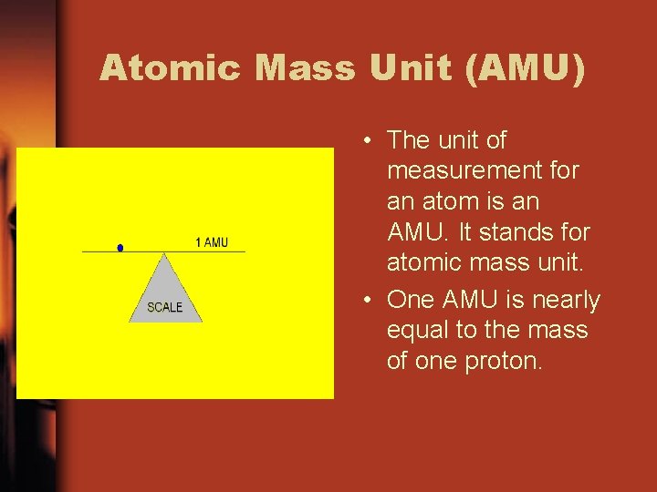 Atomic Mass Unit (AMU) • The unit of measurement for an atom is an