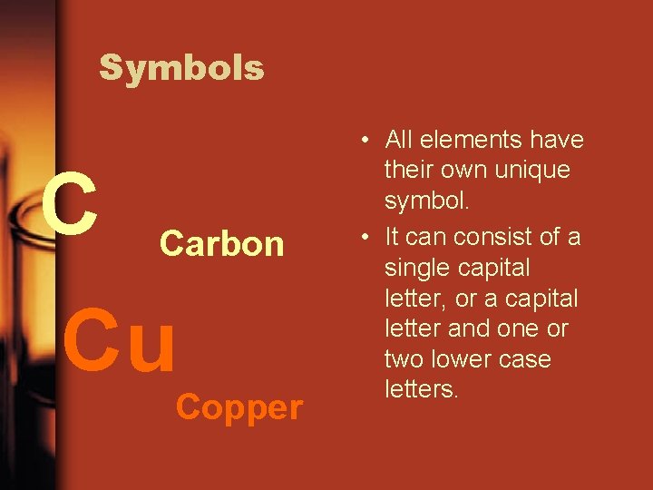 Symbols C Carbon Cu Copper • All elements have their own unique symbol. •