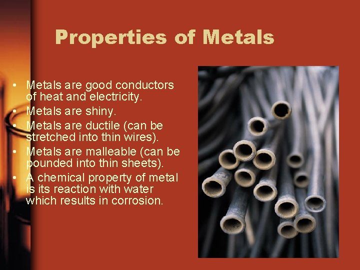 Properties of Metals • Metals are good conductors of heat and electricity. • Metals